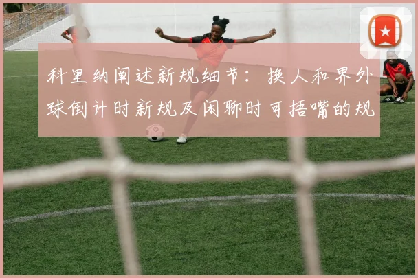 科里纳阐述新规细节：换人和界外球倒计时新规及闲聊时可捂嘴的规定