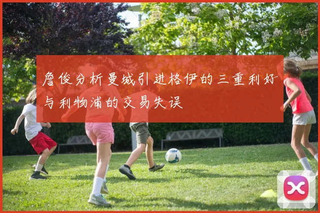 詹俊分析曼城引进格伊的三重利好与利物浦的交易失误