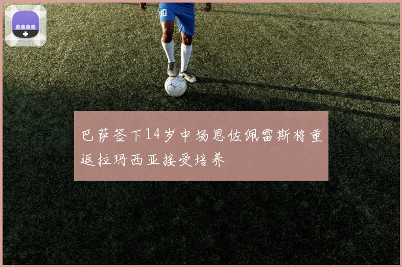 巴萨签下14岁中场恩佐佩雷斯将重返拉玛西亚接受培养