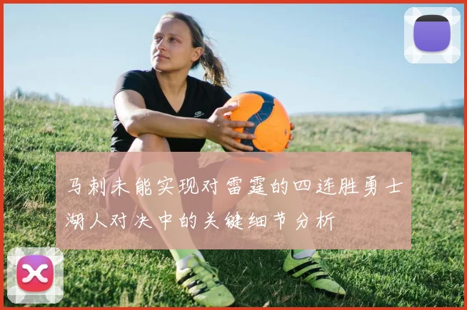 马刺未能实现对雷霆的四连胜勇士湖人对决中的关键细节分析