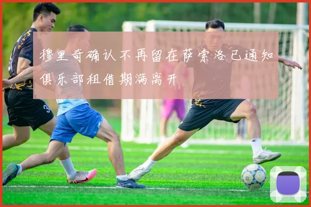 穆里奇确认不再留在萨索洛已通知俱乐部租借期满离开