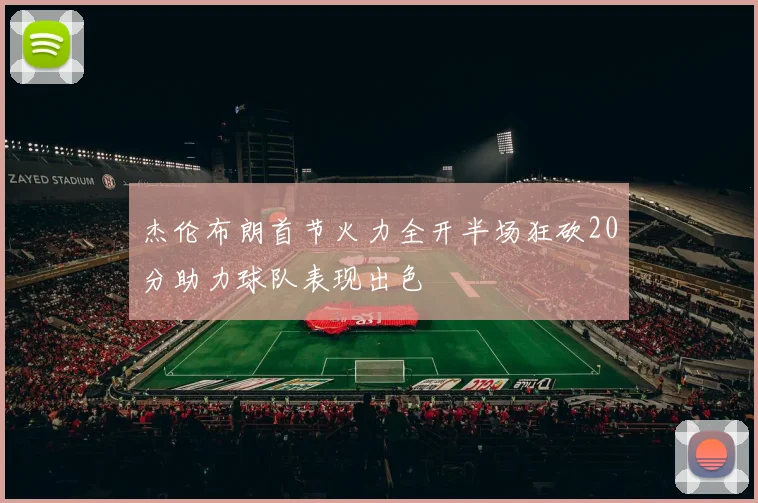 杰伦布朗首节火力全开半场狂砍20分助力球队表现出色