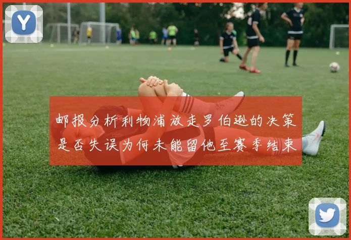 邮报分析利物浦放走罗伯逊的决策是否失误为何未能留他至赛季结束