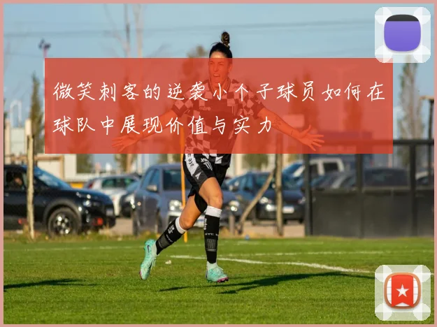 微笑刺客的逆袭小个子球员如何在球队中展现价值与实力