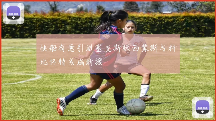 快船有意引进塞克斯顿西蒙斯与科比怀特或成新援