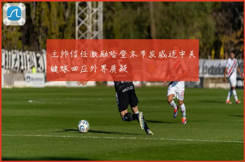 主帅信任激励哈登末节发威连中关键球回应外界质疑