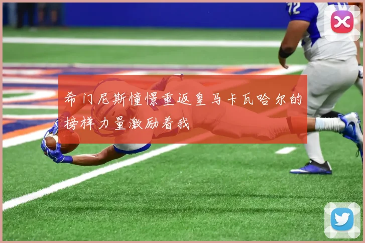 希门尼斯憧憬重返皇马卡瓦哈尔的榜样力量激励着我